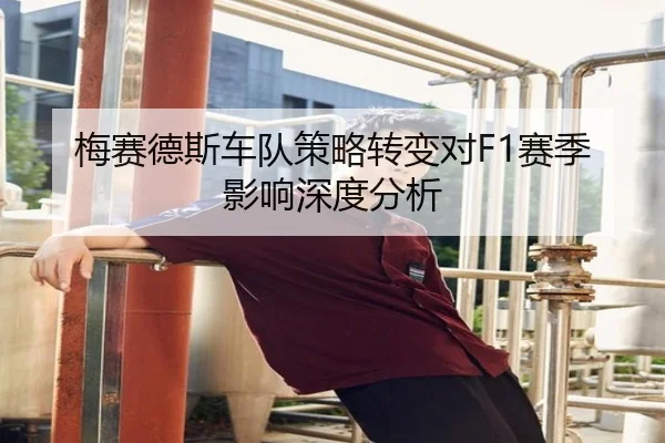 梅赛德斯车队策略转变对F1赛季影响深度分析