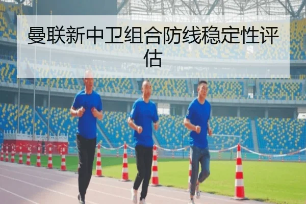 曼联新中卫组合防线稳定性评估